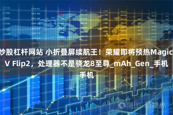 炒股杠杆网站 小折叠屏续航王！荣耀即将预热Magic V Flip2，处理器不是骁龙8至尊_mAh_Gen_手机